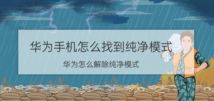 华为手机怎么找到纯净模式 华为怎么解除纯净模式？